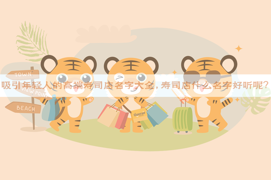 吸引年轻人的高端寿司店名字大全，寿司店什么名字好听呢？