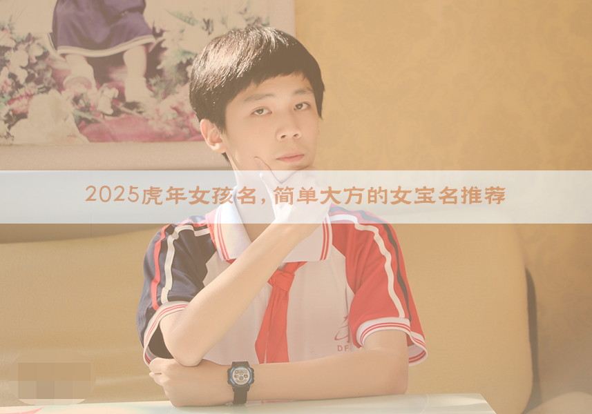 2025虎年女孩名，简单大方的女宝名推荐