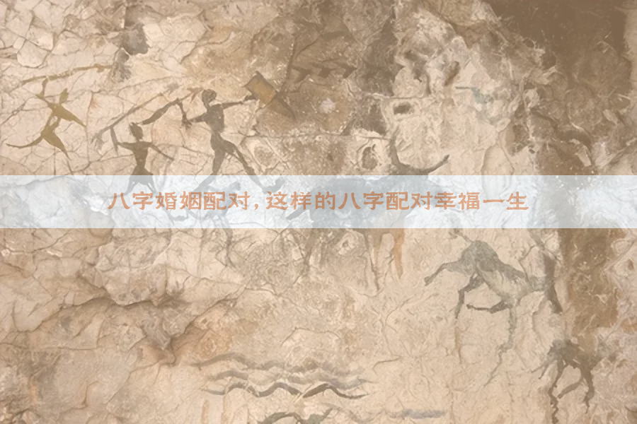 八字婚姻配对，这样的八字配对幸福一生