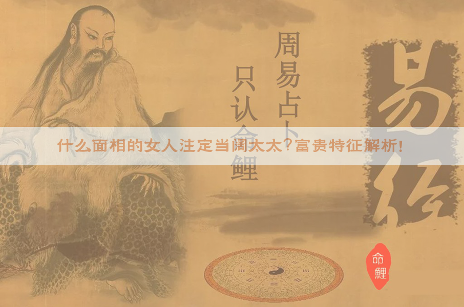 ​什么面相的女人注定当阔太太？富贵特征解析！​​