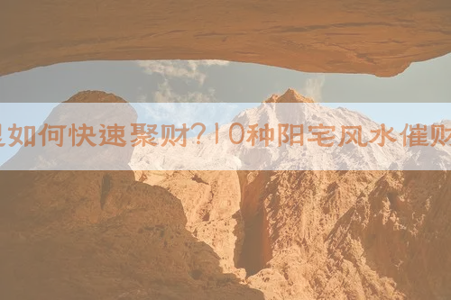 ​家里如何快速聚财？10种阳宅风水催财法！​​