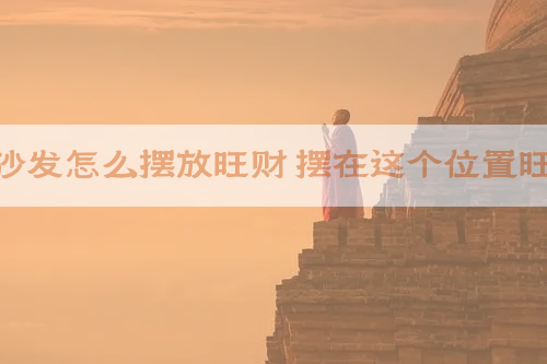 家中的沙发怎么摆放旺财 摆在这个位置旺财镇宅