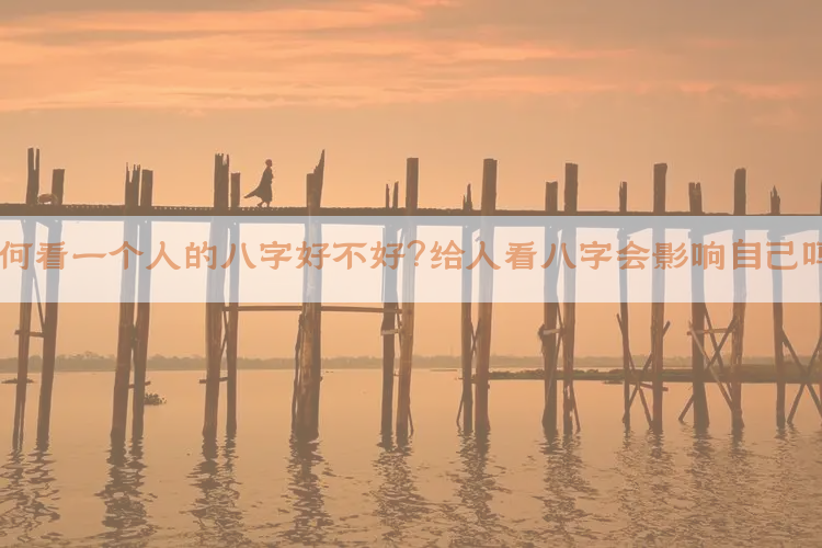 如何看一个人的八字好不好？给人看八字会影响自己吗？